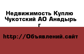 Недвижимость Куплю. Чукотский АО,Анадырь г.